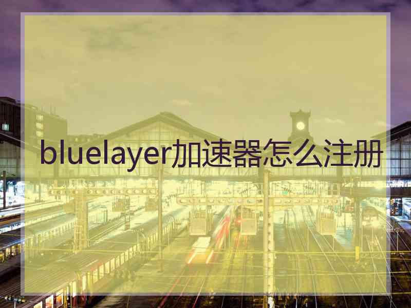 bluelayer加速器怎么注册 bluelayer加速器怎么注册