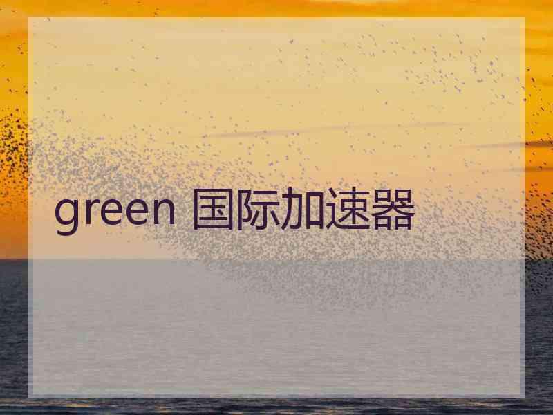green 国际加速器