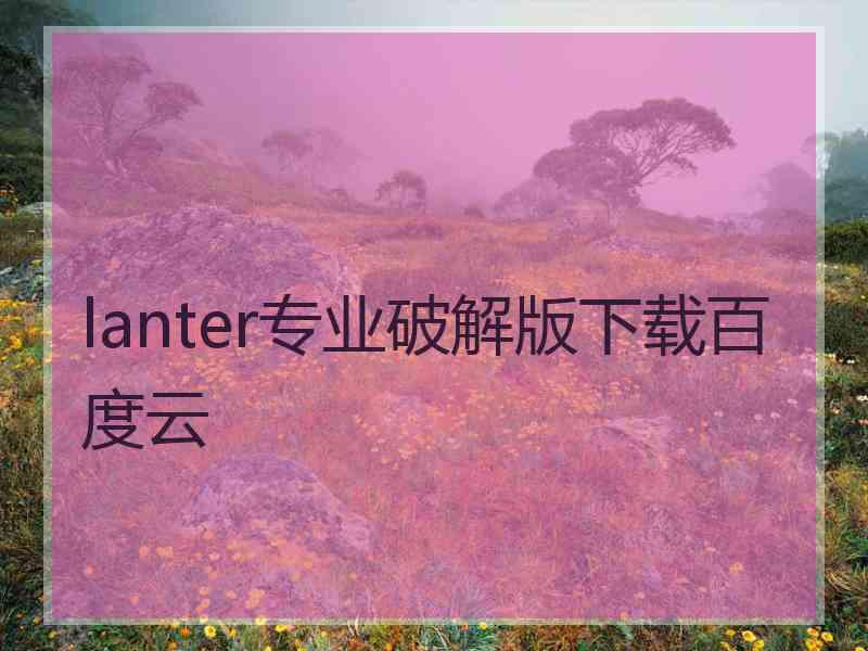 lanter专业破解版下载百度云