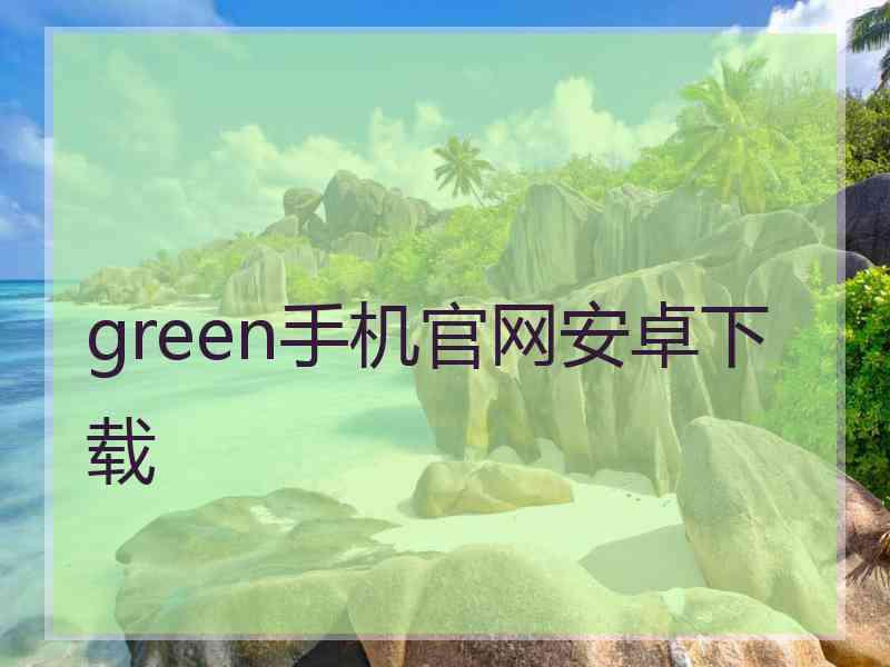 green手机官网安卓下载