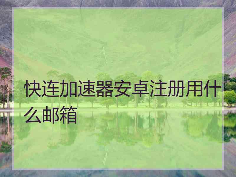 快连加速器安卓注册用什么邮箱 快连加速器安卓注册用什么邮箱