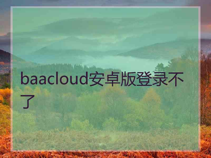 baacloud安卓版登录不了 baacloud安卓版登录不了