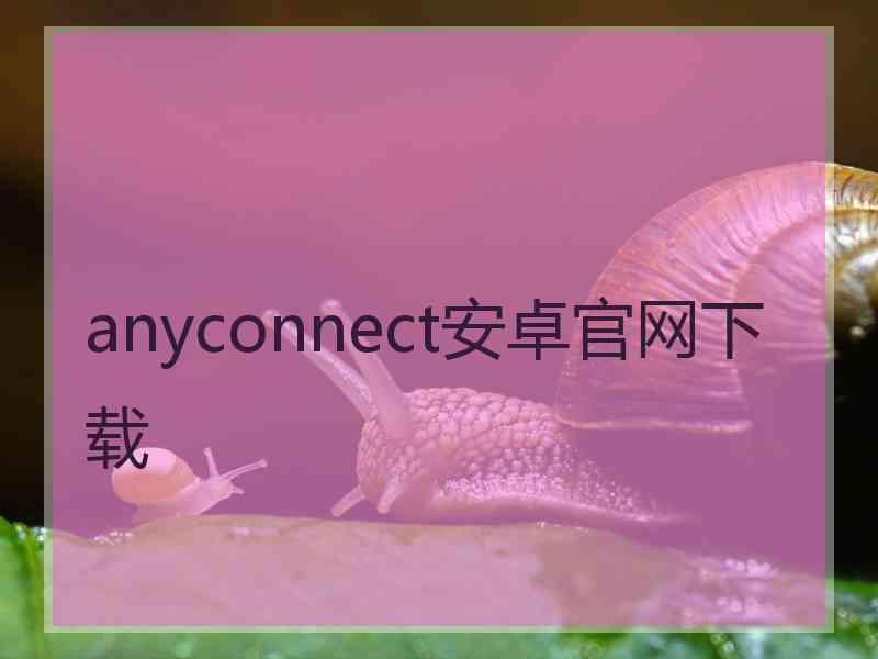 anyconnect安卓官网下载