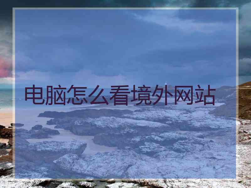 电脑怎么看境外网站