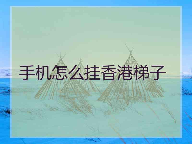 手机怎么挂香港梯子