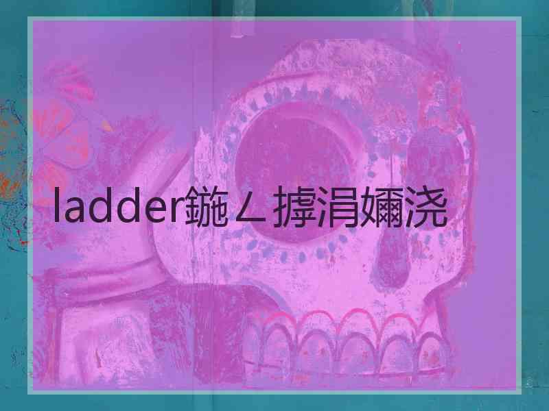 ladder鍦ㄥ摢涓嬭浇