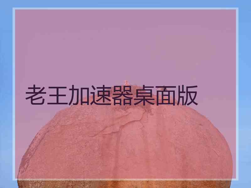 老王加速器桌面版
