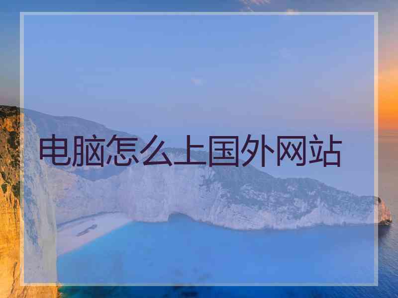 电脑怎么上国外网站