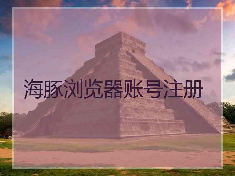 海豚浏览器账号注册