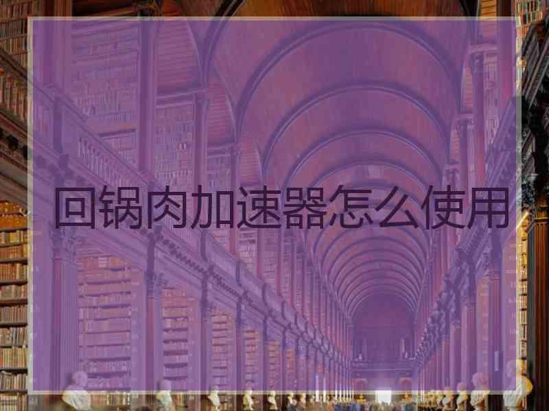回锅肉加速器怎么使用
