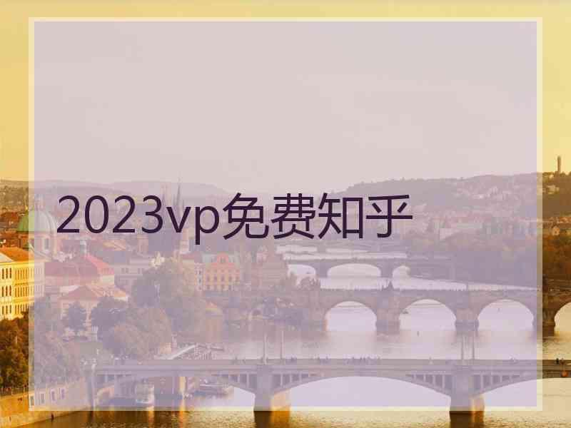 2023vp免费知乎