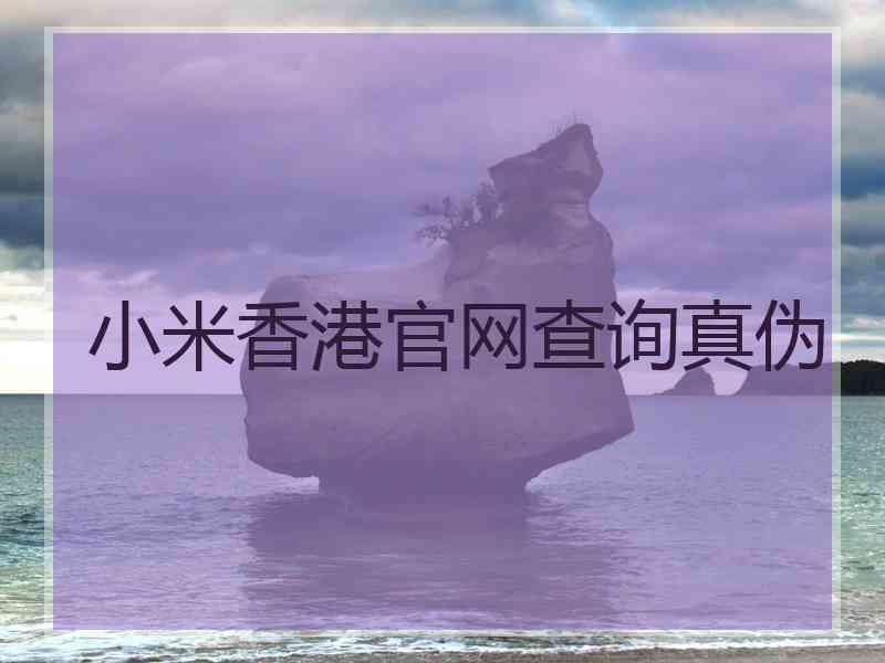 小米香港官网查询真伪