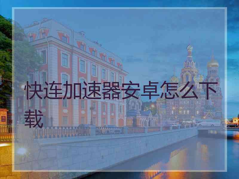 快连加速器安卓怎么下载