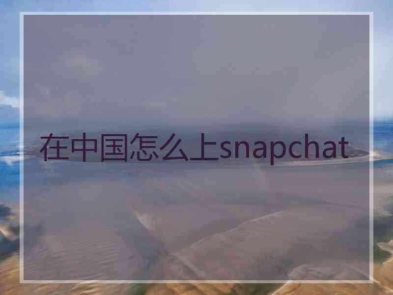 在中国怎么上snapchat