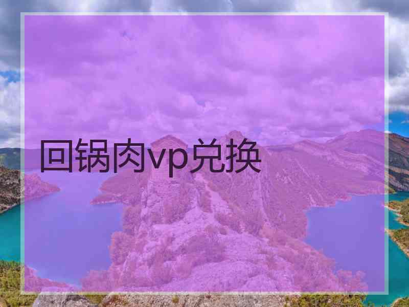 回锅肉vp兑换