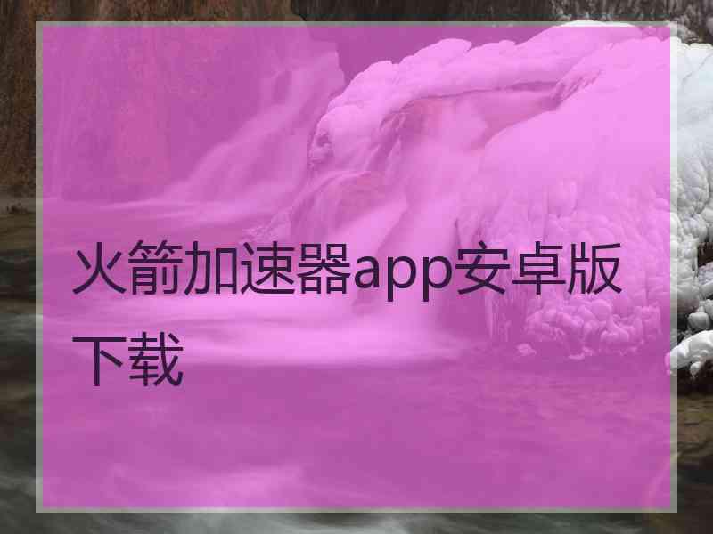 火箭加速器app安卓版下载
