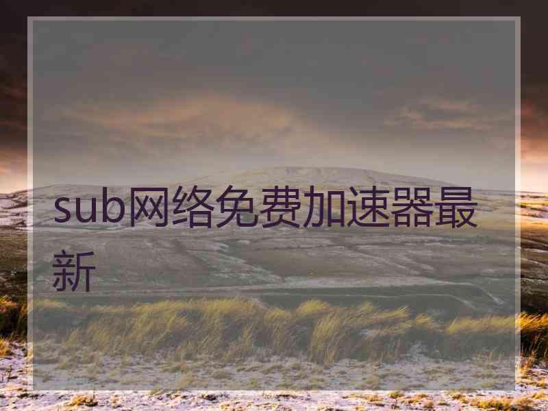 sub网络免费加速器最新