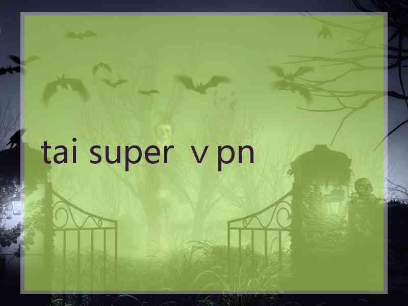 tai super ⅴpn