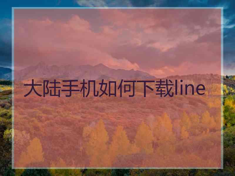大陆手机如何下载line