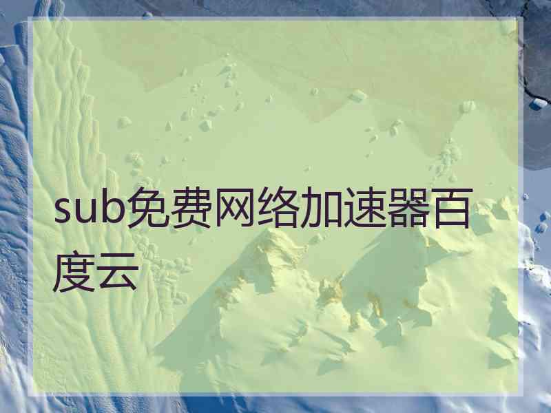 sub免费网络加速器百度云