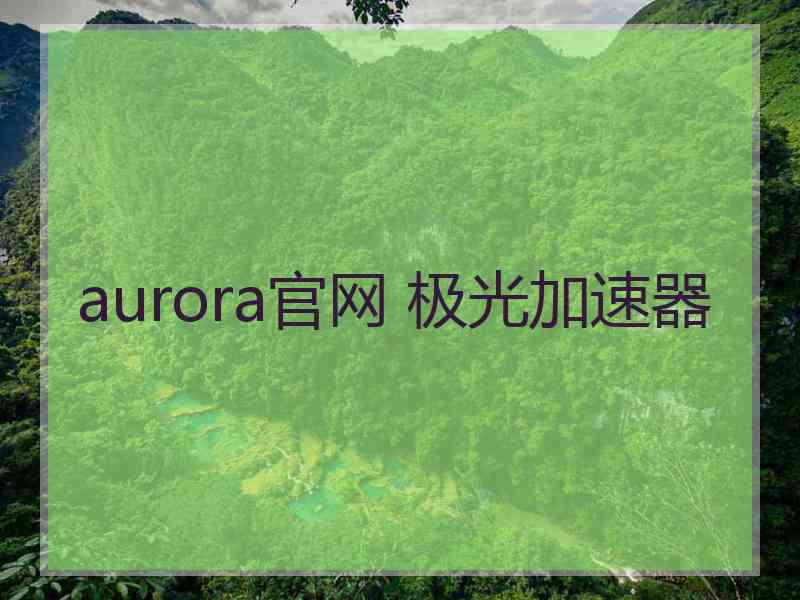 aurora官网 极光加速器