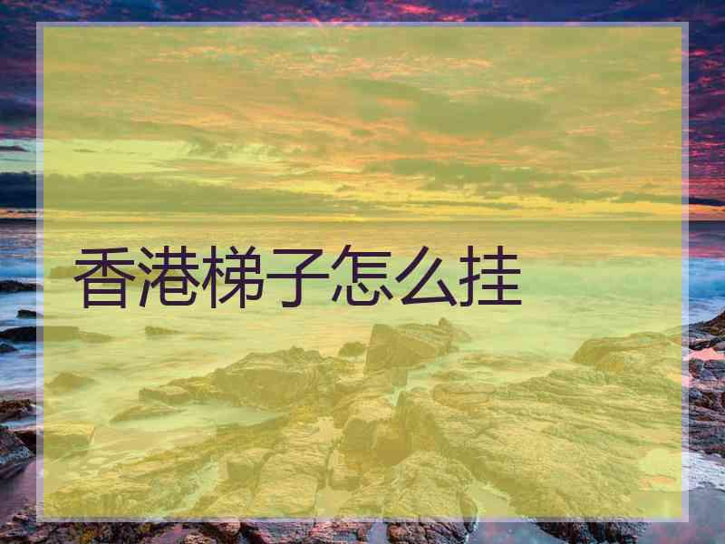 香港梯子怎么挂