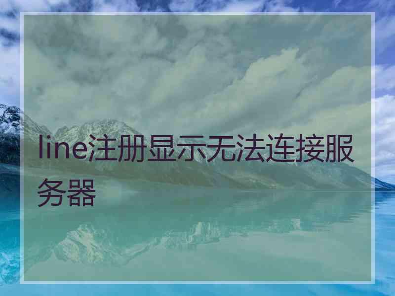 line注册显示无法连接服务器