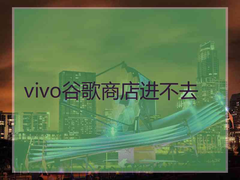 vivo谷歌商店进不去