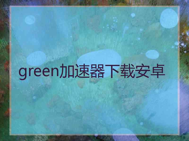 green加速器下载安卓