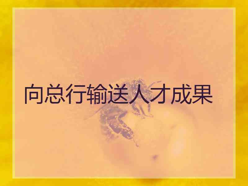 向总行输送人才成果