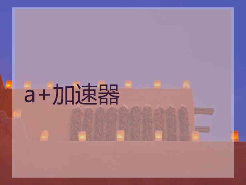 a+加速器