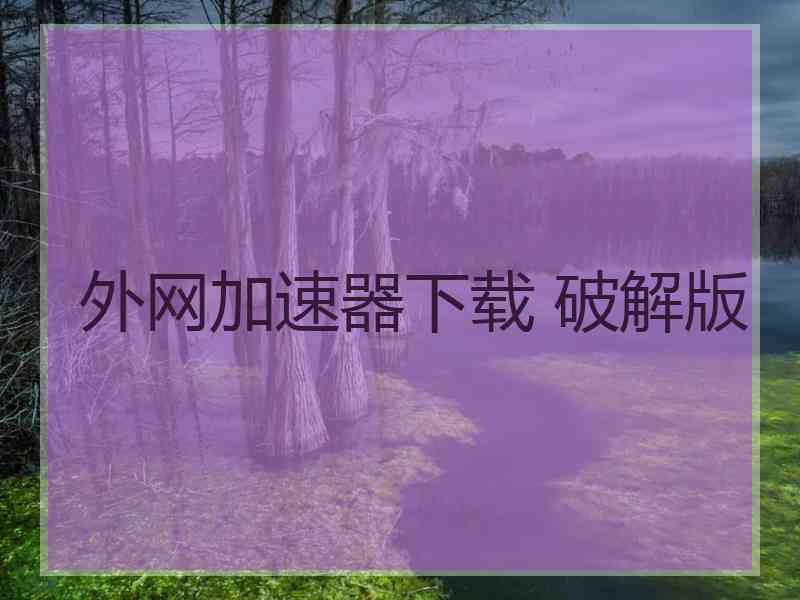 外网加速器下载 破解版
