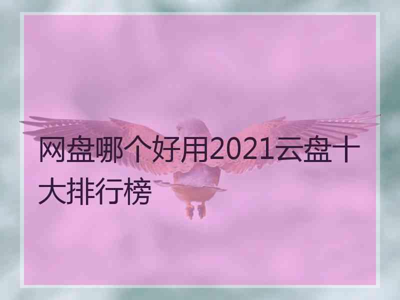 网盘哪个好用2021云盘十大排行榜