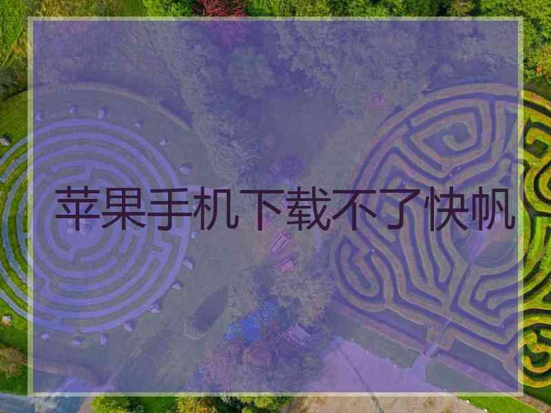 苹果手机下载不了快帆