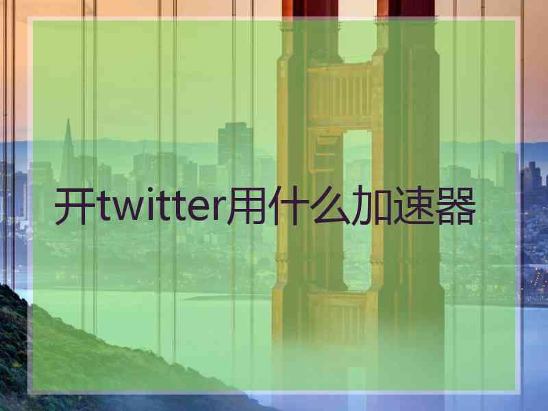 开twitter用什么加速器