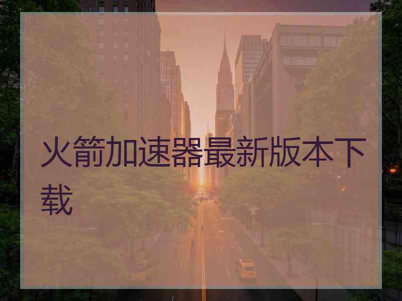 火箭加速器最新版本下载