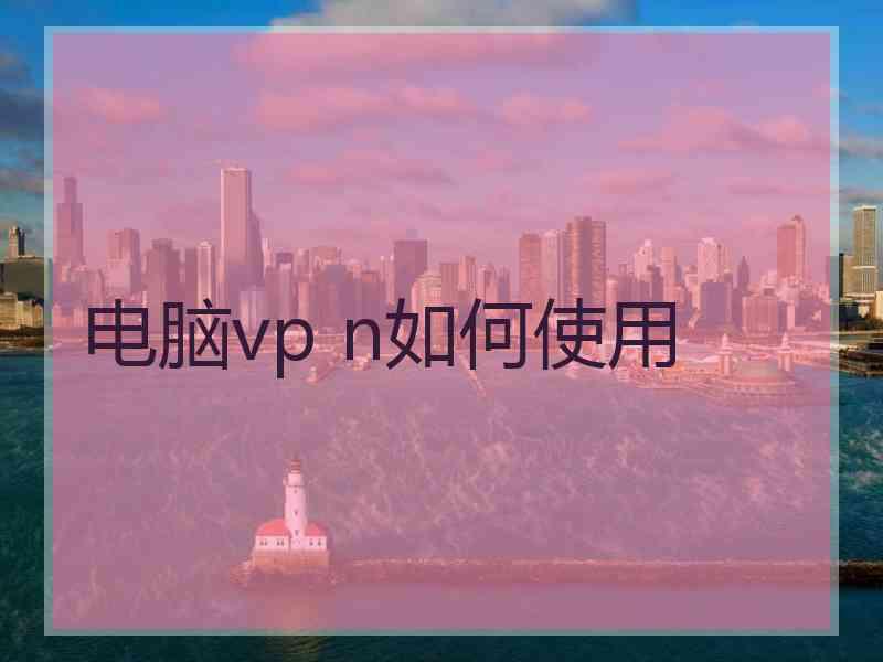 电脑vp n如何使用