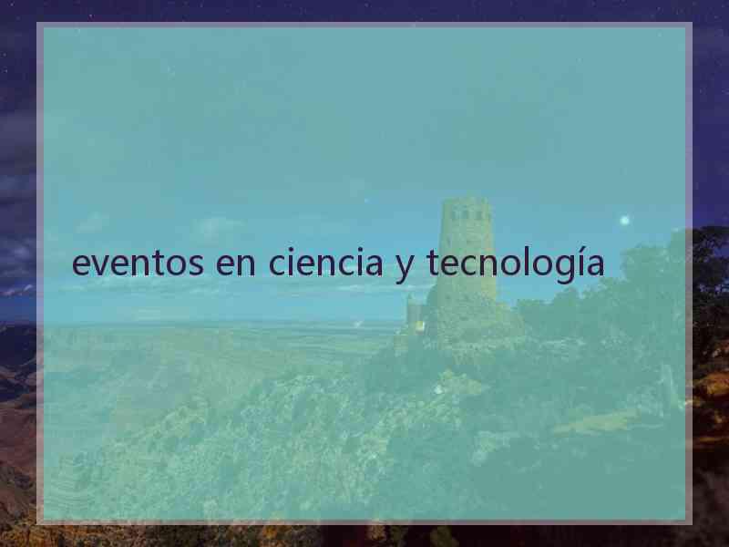 eventos en ciencia y tecnología
