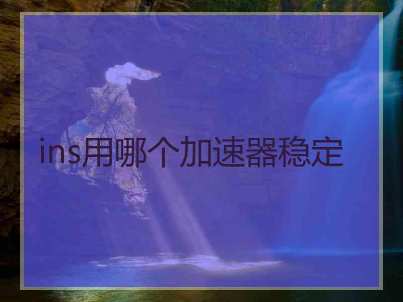 ins用哪个加速器稳定