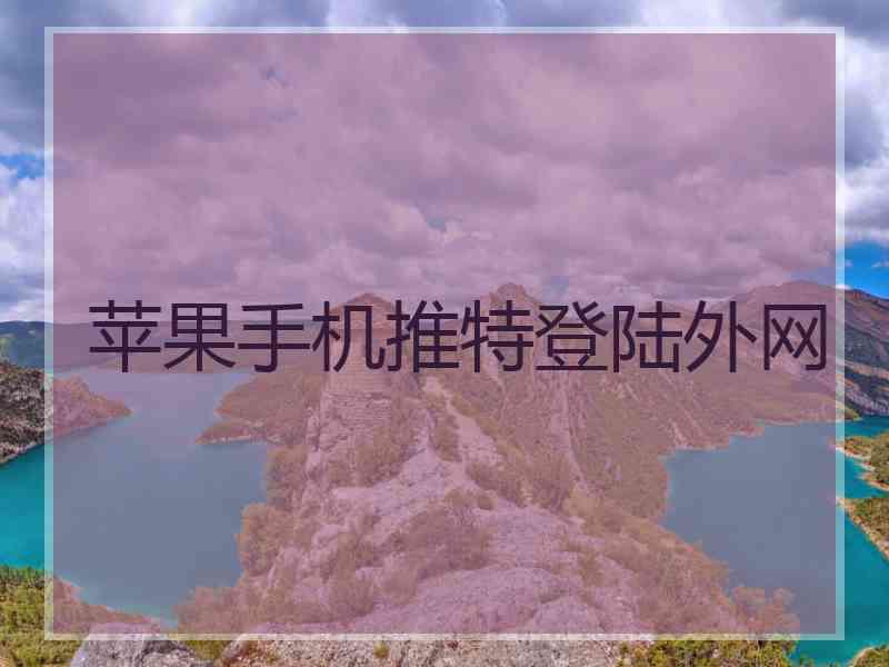 苹果手机推特登陆外网