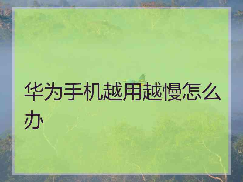 华为手机越用越慢怎么办