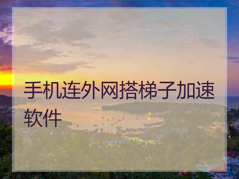 手机连外网搭梯子加速软件