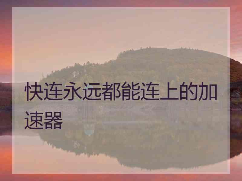 快连永远都能连上的加速器