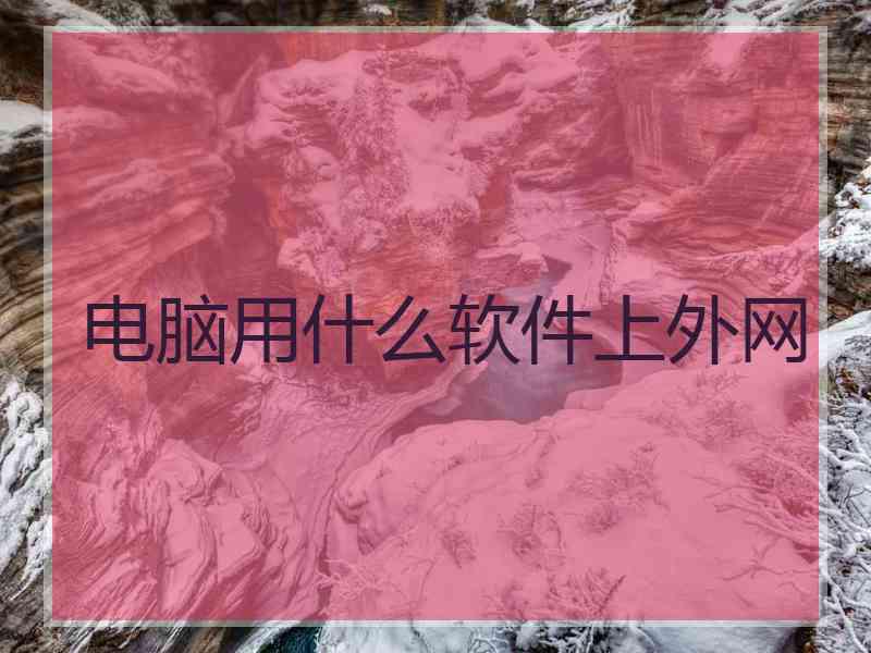 电脑用什么软件上外网