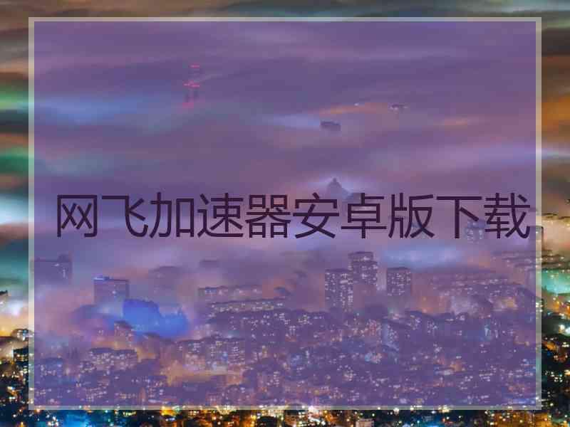 网飞加速器安卓版下载