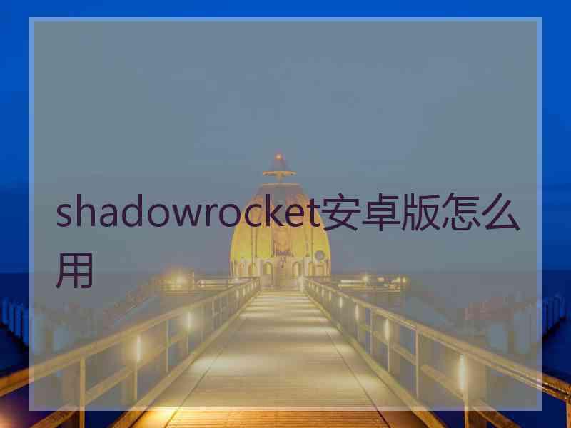 shadowrocket安卓版怎么用