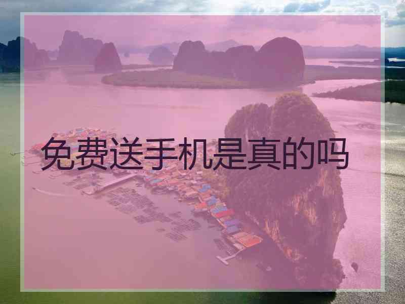 免费送手机是真的吗