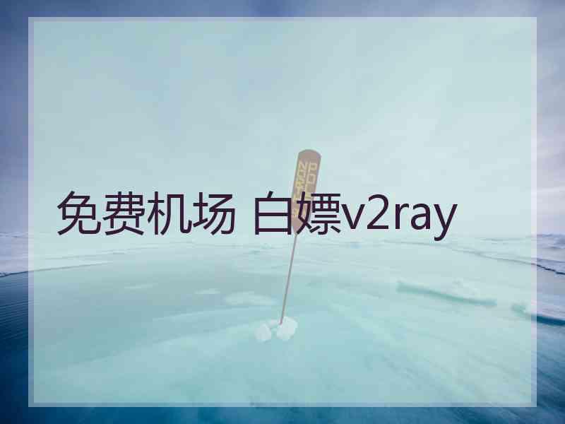 免费机场 白嫖v2ray