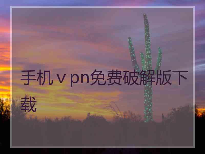 手机ⅴpn免费破解版下载