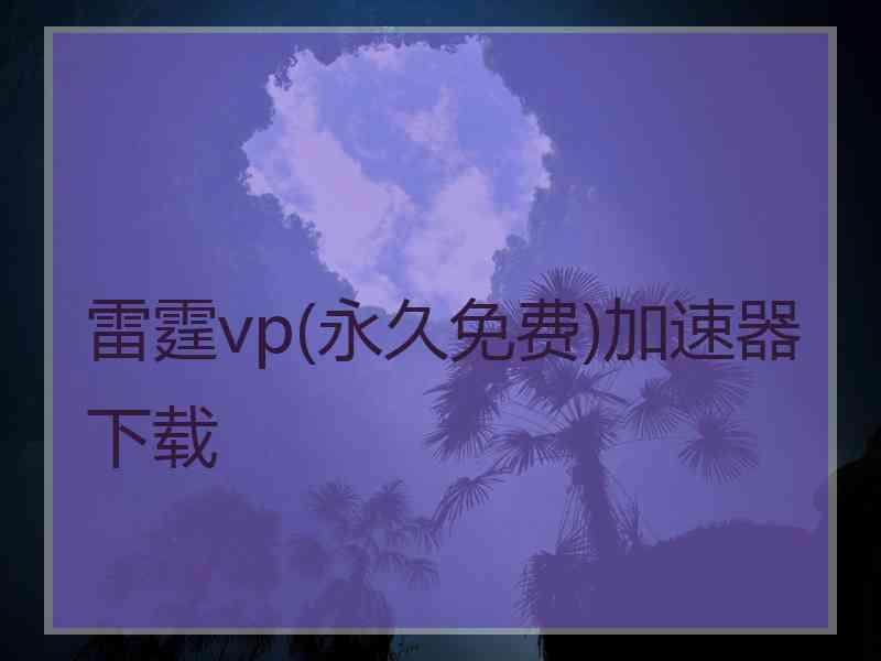 雷霆vp(永久免费)加速器下载